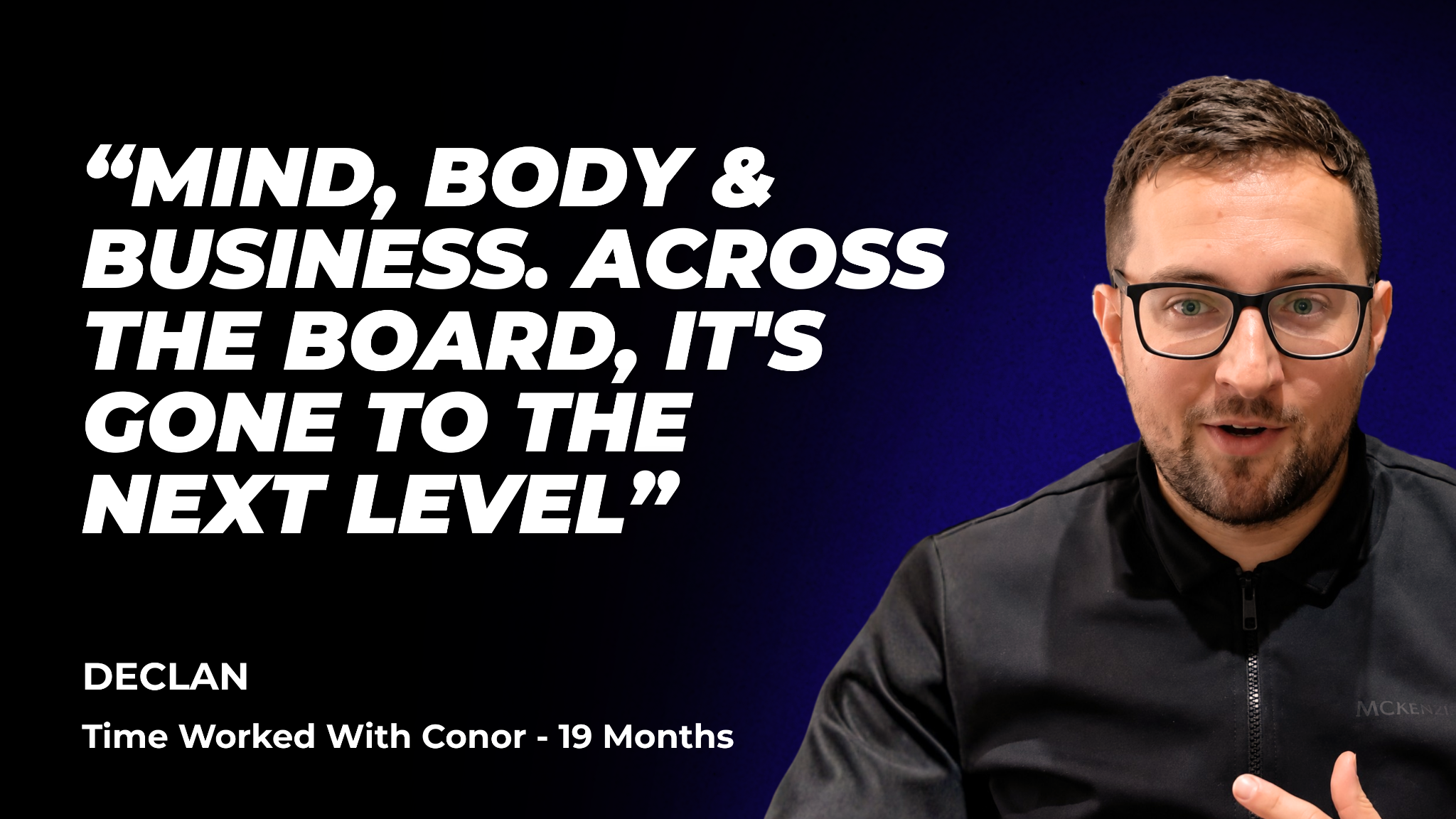 Declan: “Mind, body & business. Across the board, it’s gone to the next level”