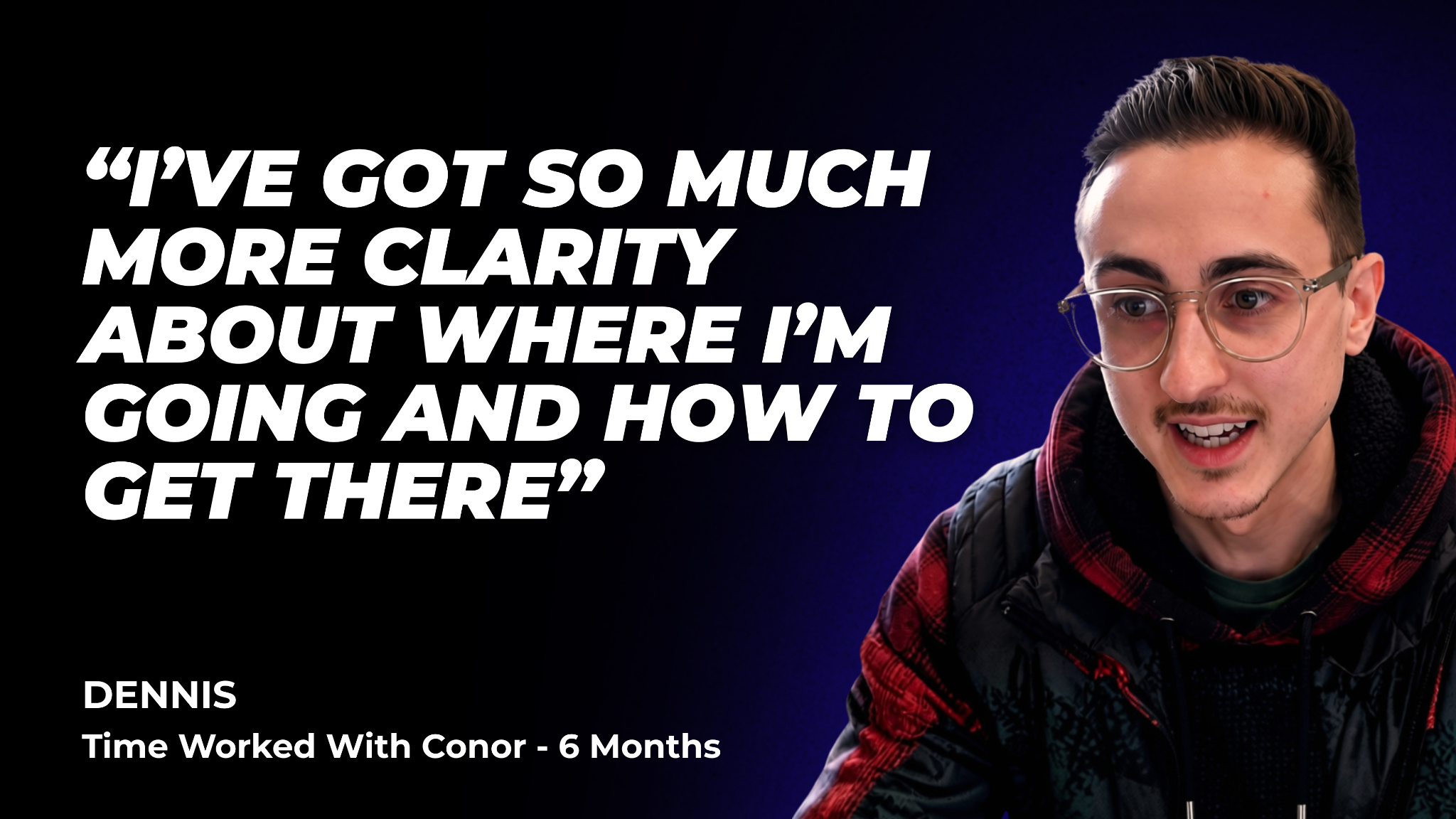 Dennis: “I’ve got so much more clarity about where I’m going and how to get there”
